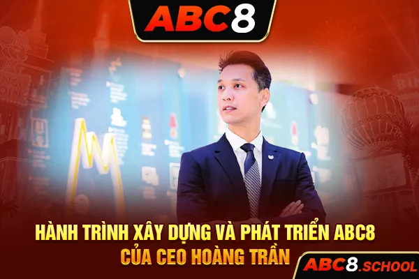 Hành trình xây dựng và phát triển ABC8 của CEO Hoàng Trần